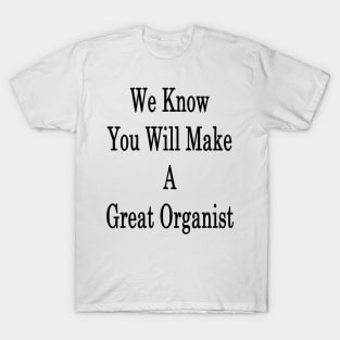 We Know You Will Make A Great Organist T-Shirt